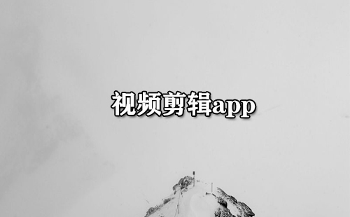 视频剪辑app大全-视频剪辑app哪个